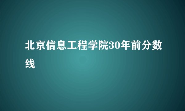 北京信息工程学院30年前分数线