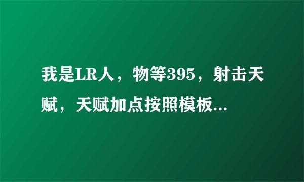 我是LR人，物等395，射击天赋，天赋加点按照模板加的，T13有3件，DPS打不上去停留在20000左右，求输出手法