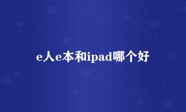 e人e本和ipad哪个好
