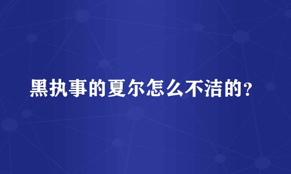 黑执事的夏尔怎么不洁的？