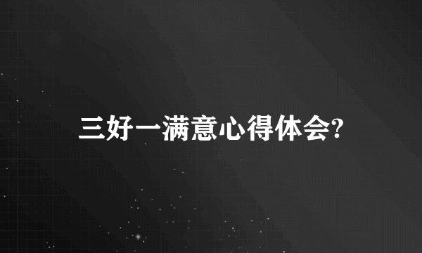 三好一满意心得体会?
