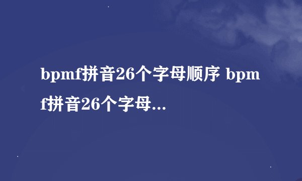 bpmf拼音26个字母顺序 bpmf拼音26个字母的顺序是什么