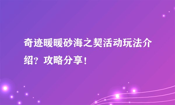 奇迹暖暖砂海之契活动玩法介绍？攻略分享！