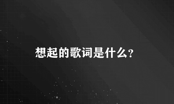 想起的歌词是什么？