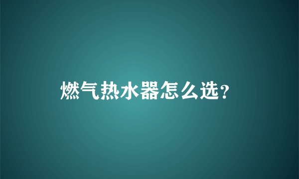 燃气热水器怎么选？