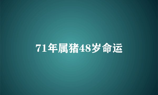 71年属猪48岁命运