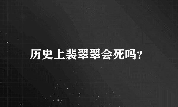 历史上裴翠翠会死吗？