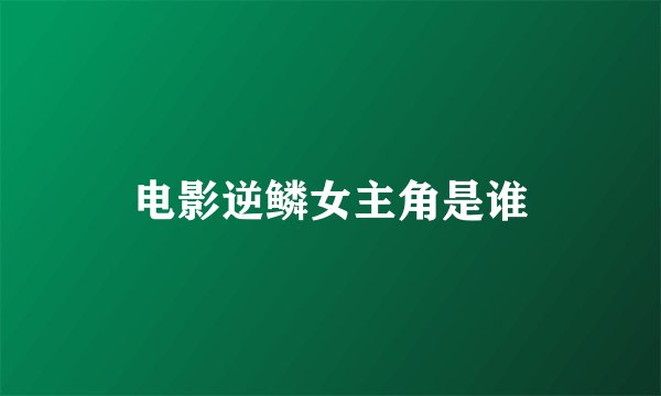 电影逆鳞女主角是谁