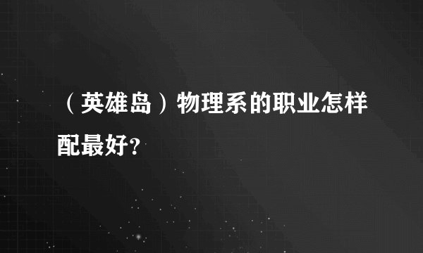 （英雄岛）物理系的职业怎样配最好？