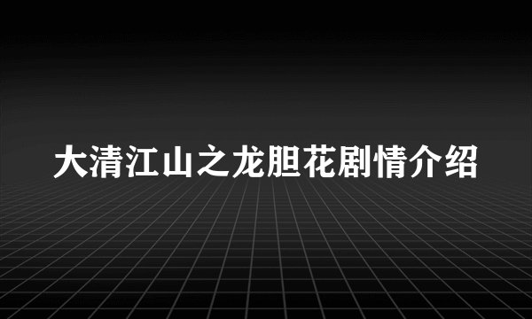 大清江山之龙胆花剧情介绍