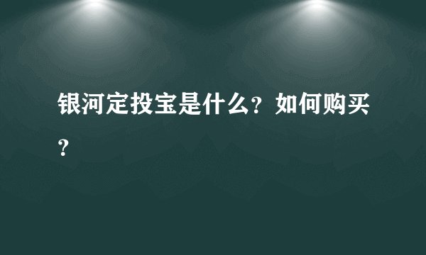 银河定投宝是什么？如何购买？