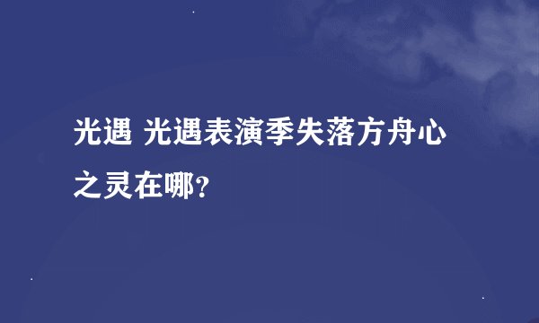 光遇 光遇表演季失落方舟心之灵在哪？