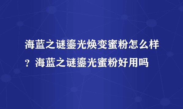 海蓝之谜鎏光焕变蜜粉怎么样？海蓝之谜鎏光蜜粉好用吗