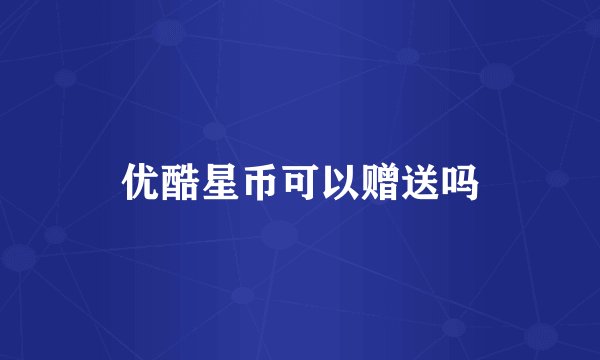 优酷星币可以赠送吗