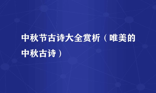 中秋节古诗大全赏析（唯美的中秋古诗）
