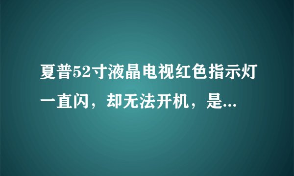 夏普52寸液晶电视红色指示灯一直闪，却无法开机，是什么原因