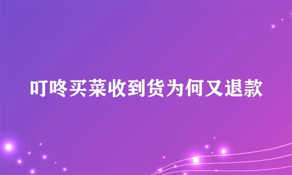 叮咚买菜收到货为何又退款