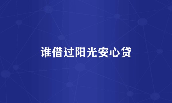 谁借过阳光安心贷