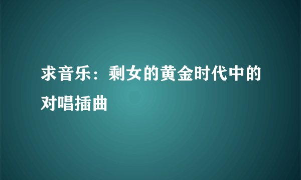 求音乐:剩女的黄金时代中的对唱插曲