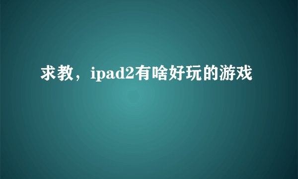 求教，ipad2有啥好玩的游戏