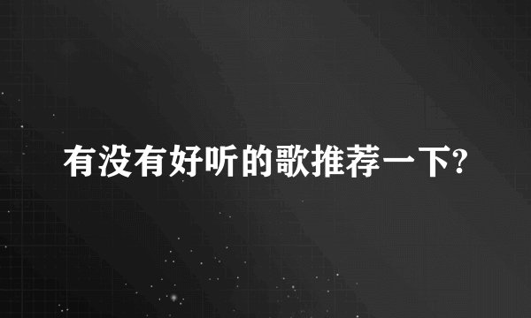 有没有好听的歌推荐一下?