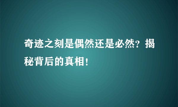 奇迹之刻是偶然还是必然？揭秘背后的真相！
