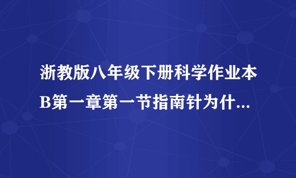 浙教版八年级下册科学作业本B第一章第一节指南针为什么能指方向（二）答案