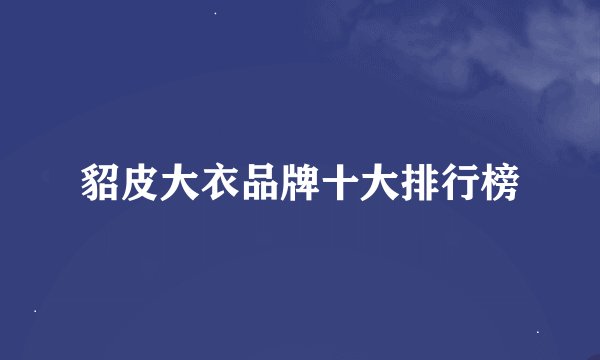 貂皮大衣品牌十大排行榜