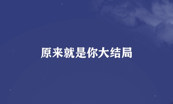 原来就是你大结局