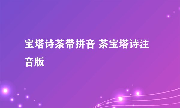 宝塔诗茶带拼音 茶宝塔诗注音版