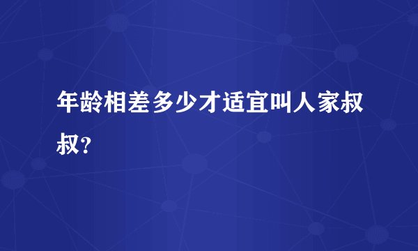 年龄相差多少才适宜叫人家叔叔？