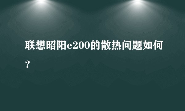 联想昭阳e200的散热问题如何？