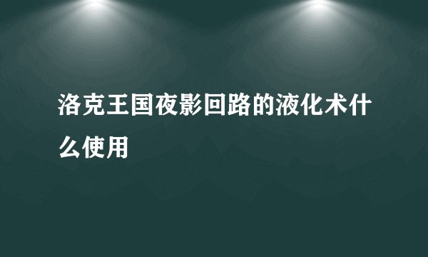 洛克王国夜影回路的液化术什么使用
