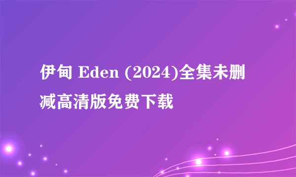 伊甸 Eden (2024)全集未删减高清版免费下载
