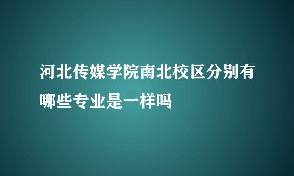 河北传媒学院南北校区分别有哪些专业是一样吗