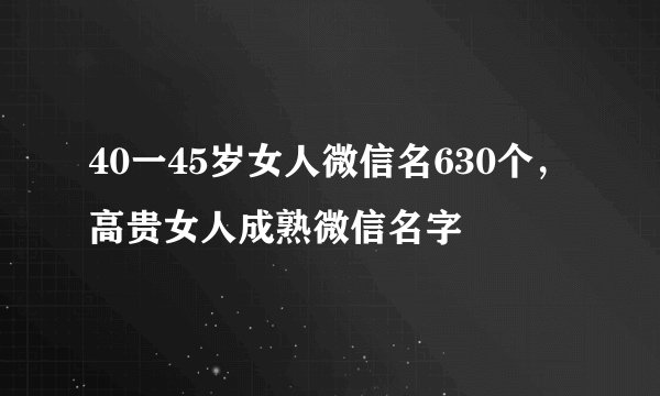 40一45岁女人微信名630个，高贵女人成熟微信名字