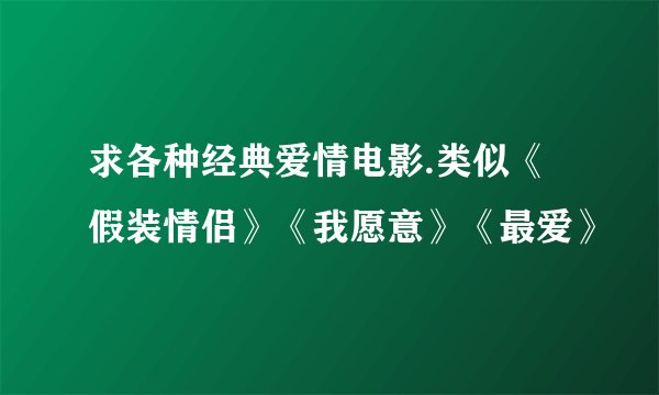 求各种经典爱情电影.类似《假装情侣》《我愿意》《最爱》