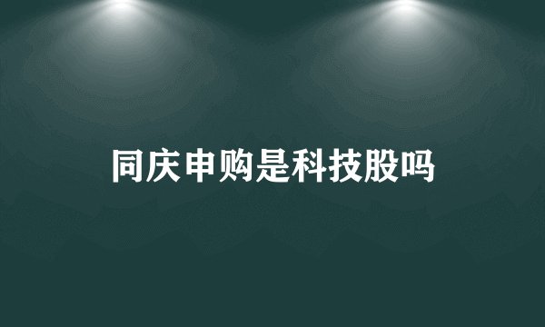 同庆申购是科技股吗