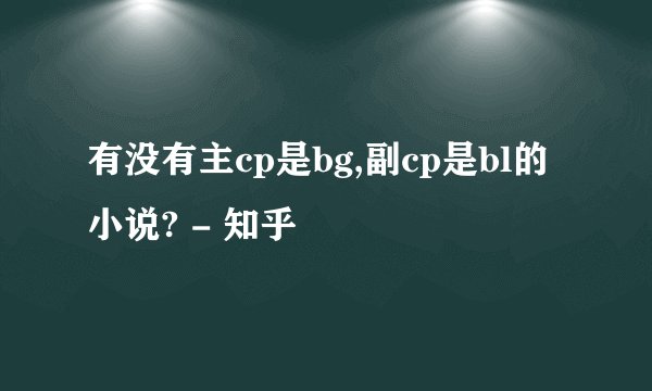 有没有主cp是bg,副cp是bl的小说? - 知乎