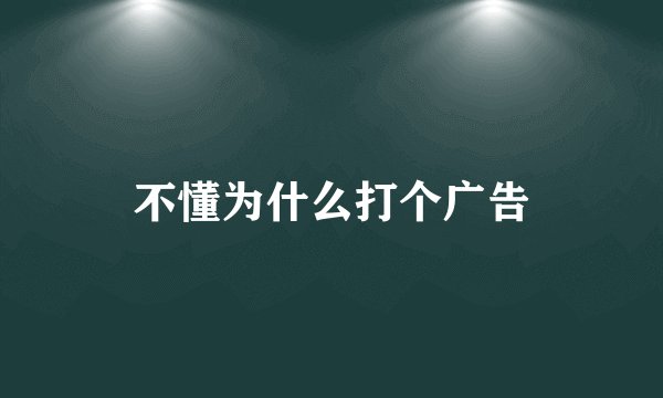 不懂为什么打个广告
