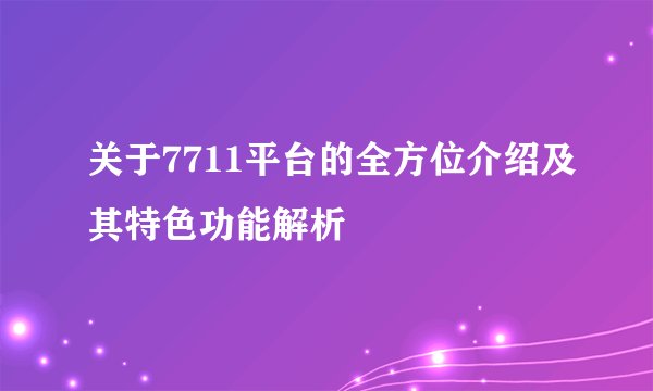 关于7711平台的全方位介绍及其特色功能解析