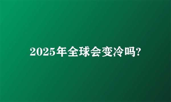 2025年全球会变冷吗?