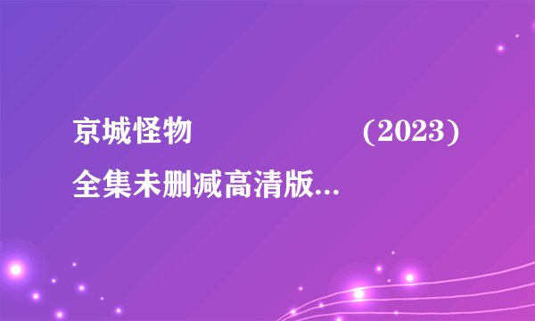 京城怪物 경성크리처 (2023)全集未删减高清版免费下载