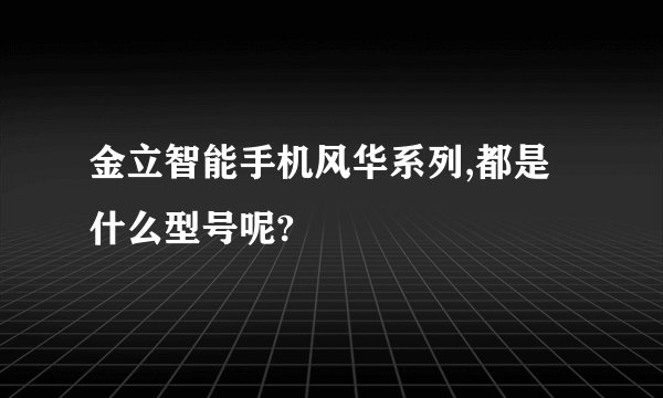 金立智能手机风华系列,都是什么型号呢?