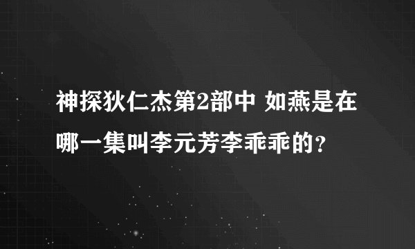 神探狄仁杰第2部中 如燕是在哪一集叫李元芳李乖乖的？