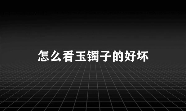 怎么看玉镯子的好坏