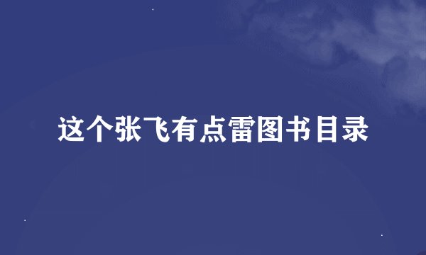 这个张飞有点雷图书目录