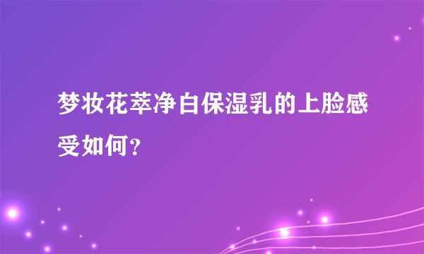 梦妆花萃净白保湿乳的上脸感受如何？