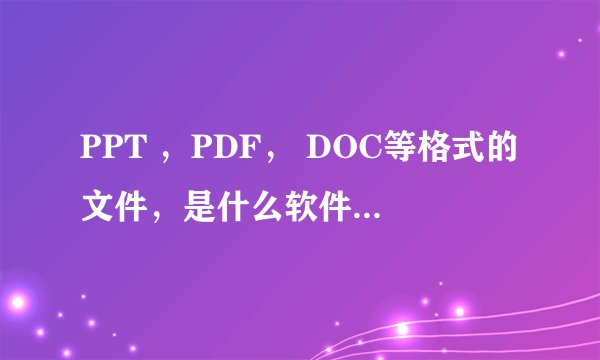 PPT ，PDF， DOC等格式的文件，是什么软件制作出来的，PPT书籍和动态反页书籍是什么软件如何制作的