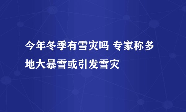 今年冬季有雪灾吗 专家称多地大暴雪或引发雪灾
